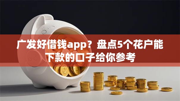 广发好借钱app?盘点5个花户能下款的口子给你参考 广发好借钱app?盘点5个花户能下款的口子给你参考