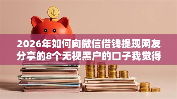 2026年如何向微信借钱提现网友分享的8个无视黑户的口子我觉得不错！
