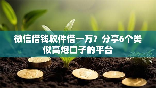 微信借钱软件借一万?分享6个类似高炮口子的平台 微信借钱软件借一万?分享6个类似高炮口子的平台
