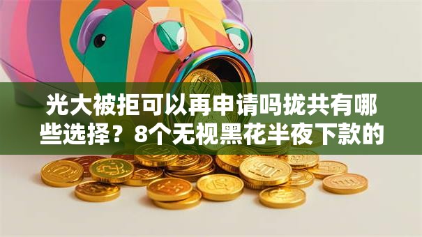 光大被拒可以再申请吗拢共有哪些选择？8个无视黑花半夜下款的网贷平台详解