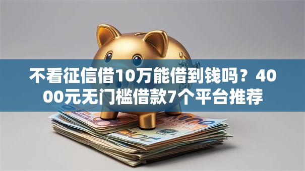 不看征信借10万能借到钱吗?4000元无门槛借款7个平台推荐 不看征信借10万能借到钱吗?4000元无门槛借款7个平台推荐