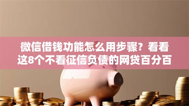 微信借钱功能怎么用步骤?看看这8个不看征信负债的网贷百分百下款软件怎么样 微信借钱功能怎么用步骤?看看这8个不看征信负债的网贷百分百下款软件怎么样