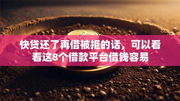 快贷还了再借被拒的话,可以看看这8个借款平台借钱容易 快贷还了再借被拒的话,可以看看这8个借款平台借钱容易