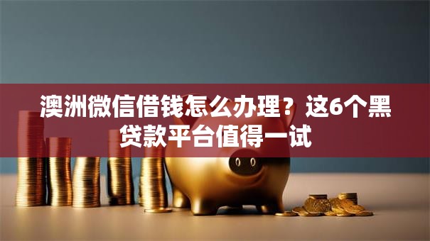 澳洲微信借钱怎么办理？这6个黑贷款平台值得一试