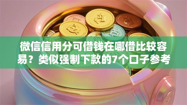 微信信用分可借钱在哪借比较容易？类似强制下款的7个口子参考