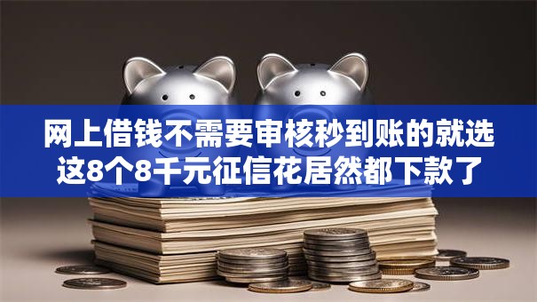 网上借钱不需要审核秒到账的就选这8个8千元征信花居然都下款了的软件