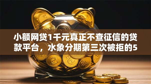 小额网贷1千元真正不查征信的贷款平台，水象分期第三次被拒的5个平台介绍