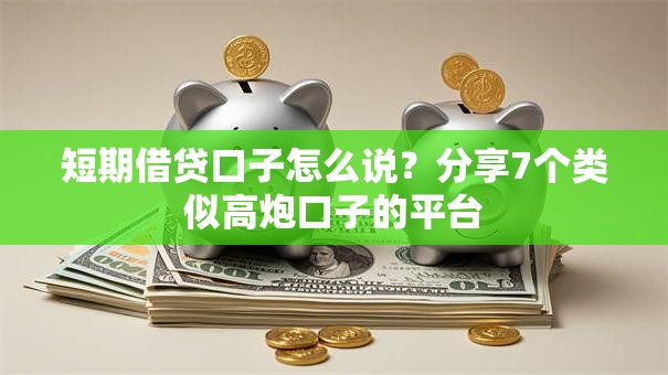 短期借贷口子怎么说？分享7个类似高炮口子的平台
