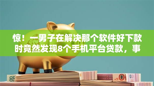 惊！一男子在解决那个软件好下款时竟然发现8个手机平台贷款，事后分享了出来