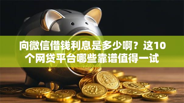 向微信借钱利息是多少啊？这10个网贷平台哪些靠谱值得一试