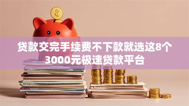 贷款交完手续费不下款就选这8个3000元极速贷款平台
