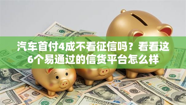 汽车首付4成不看征信吗？看看这6个易通过的信货平台怎么样
