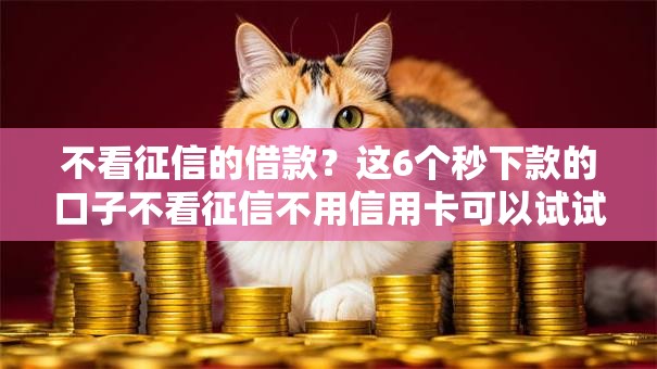 不看征信的借款？这6个秒下款的口子不看征信不用信用卡可以试试