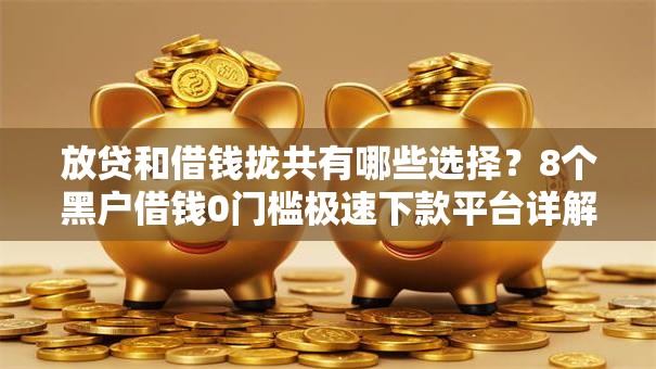 放贷和借钱拢共有哪些选择？8个黑户借钱0门槛极速下款平台详解