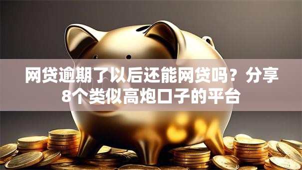 网贷逾期了以后还能网贷吗?分享8个类似高炮口子的平台 网贷逾期了以后还能网贷吗?分享8个类似高炮口子的平台
