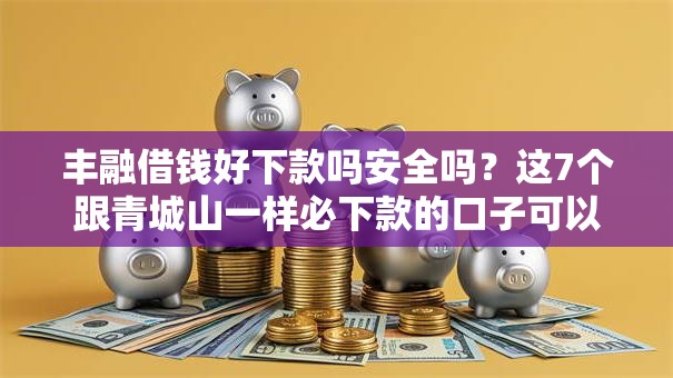 丰融借钱好下款吗安全吗?这7个跟青城山一样必下款的口子可以试试 丰融借钱好下款吗安全吗?这7个跟青城山一样必下款的口子可以试试