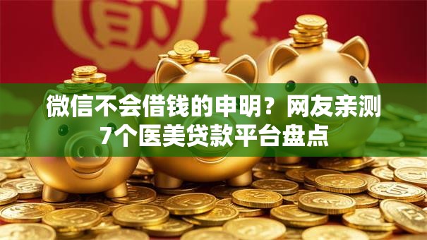 微信不会借钱的申明？网友亲测7个医美贷款平台盘点