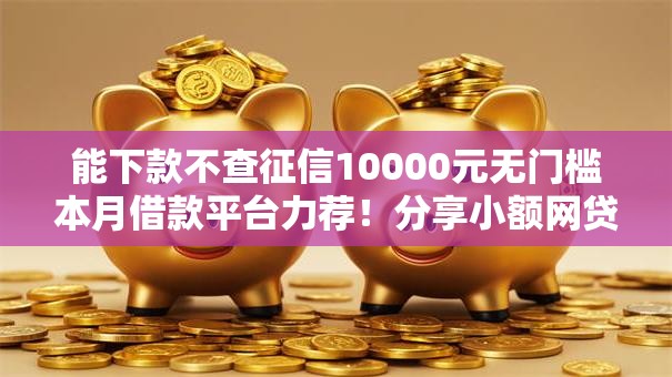 能下款不查征信10000元无门槛本月借款平台力荐！分享小额网贷口子10000元无门槛借款