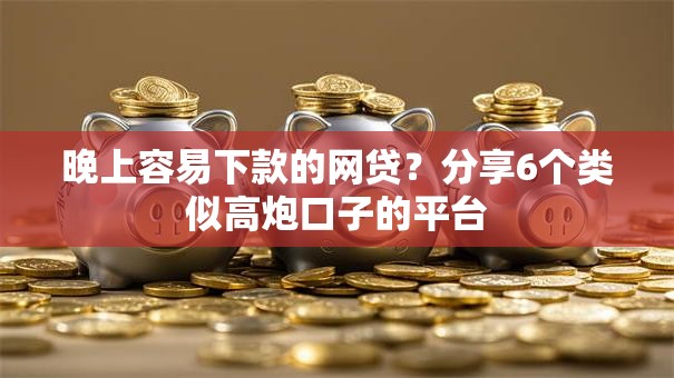 晚上容易下款的网贷？分享6个类似高炮口子的平台