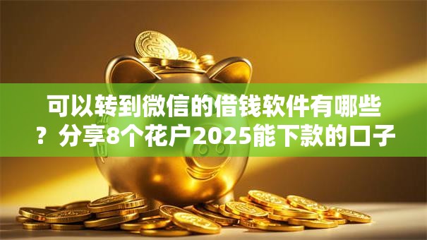 可以转到微信的借钱软件有哪些？分享8个花户2025能下款的口子