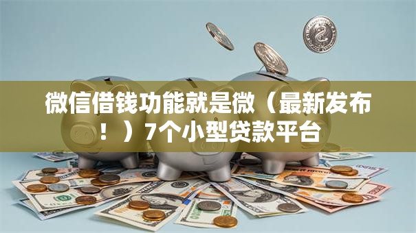 微信借钱功能就是微(最新发布!)7个小型贷款平台 微信借钱功能就是微(最新发布!)7个小型贷款平台