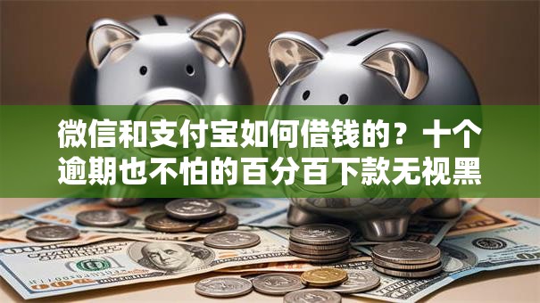 微信和支付宝如何借钱的?十个逾期也不怕的百分百下款无视黑白户网贷软件 微信和支付宝如何借钱的?十个逾期也不怕的百分百下款无视黑白户网贷软件