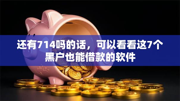 还有714吗的话，可以看看这7个黑户也能借款的软件