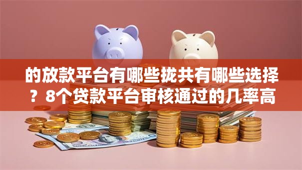 的放款平台有哪些拢共有哪些选择？8个贷款平台审核通过的几率高详解