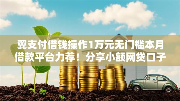 翼支付借钱操作1万元无门槛本月借款平台力荐！分享小额网贷口子1万元无门槛借款