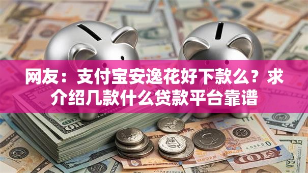 网友：支付宝安逸花好下款么？求介绍几款什么贷款平台靠谱