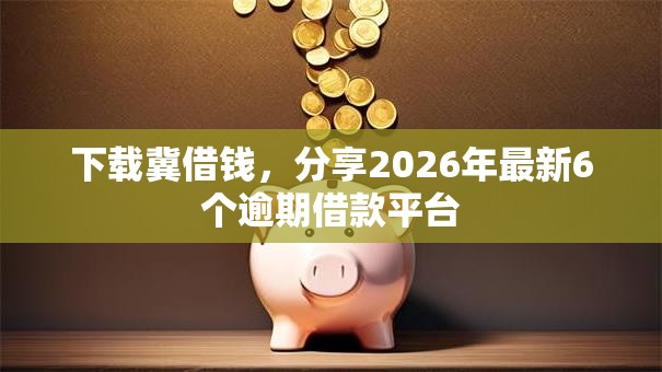 下载冀借钱,分享2026年最新6个逾期借款平台 下载冀借钱,分享2026年最新6个逾期借款平台