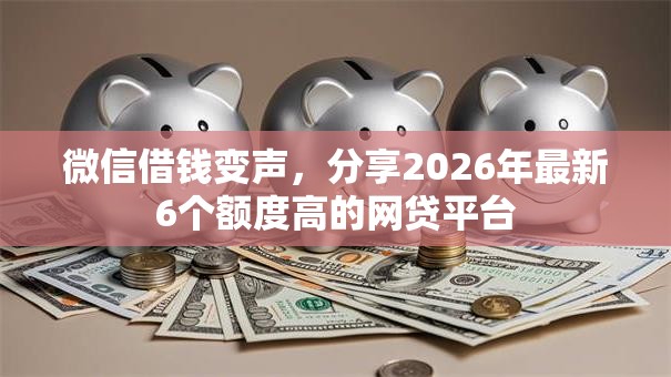 微信借钱变声，分享2026年最新6个额度高的网贷平台