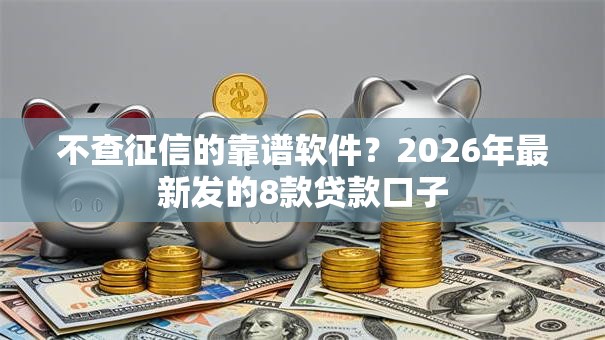 不查征信的靠谱软件？2026年最新发的8款贷款口子