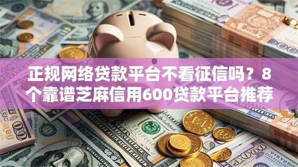 正规网络贷款平台不看征信吗？8个靠谱芝麻信用600贷款平台推荐