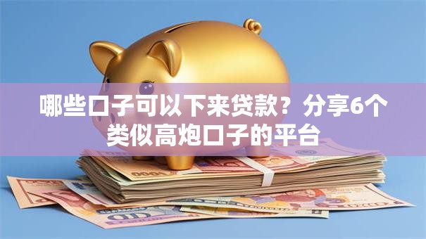 哪些口子可以下来贷款?分享6个类似高炮口子的平台 哪些口子可以下来贷款?分享6个类似高炮口子的平台