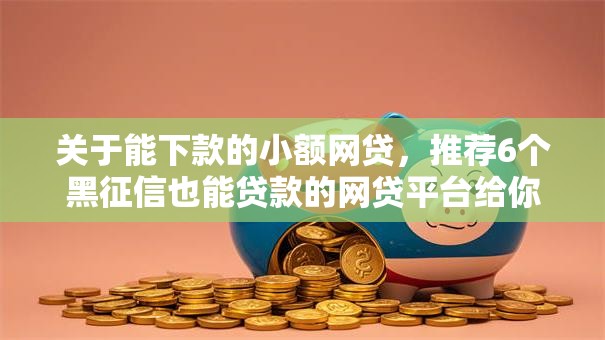 关于能下款的小额网贷,推荐6个黑征信也能贷款的网贷平台给你 关于能下款的小额网贷,推荐6个黑征信也能贷款的网贷平台给你