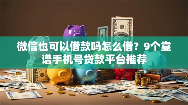 微信也可以借款吗怎么借？9个靠谱手机号贷款平台推荐