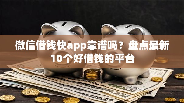 微信借钱快app靠谱吗?盘点最新10个好借钱的平台 微信借钱快app靠谱吗?盘点最新10个好借钱的平台