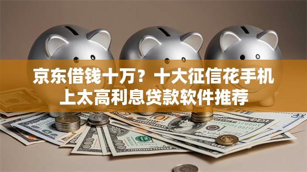 京东借钱十万？十大征信花手机上太高利息贷款软件推荐