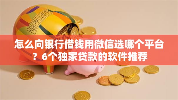 怎么向银行借钱用微信选哪个平台？6个独家贷款的软件推荐