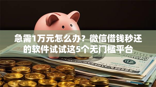 急需1万元怎么办?微信借钱秒还的软件试试这5个无门槛平台 急需1万元怎么办?微信借钱秒还的软件试试这5个无门槛平台