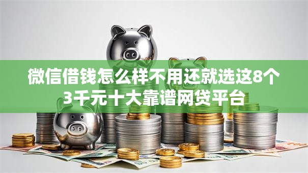 微信借钱怎么样不用还就选这8个3千元十大靠谱网贷平台