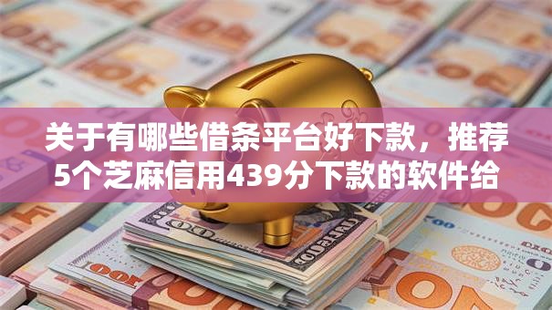 关于有哪些借条平台好下款，推荐5个芝麻信用439分下款的软件给你