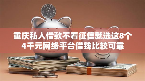 重庆私人借款不看征信就选这8个4千元网络平台借钱比较可靠