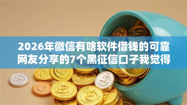2026年微信有啥软件借钱的可靠网友分享的7个黑征信口子我觉得不错! 2026年微信有啥软件借钱的可靠网友分享的7个黑征信口子我觉得不错!