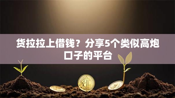 货拉拉上借钱？分享5个类似高炮口子的平台