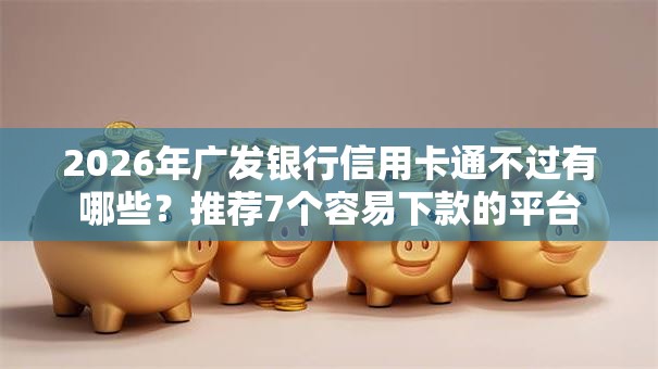 2026年广发银行信用卡通不过有哪些？推荐7个容易下款的平台
