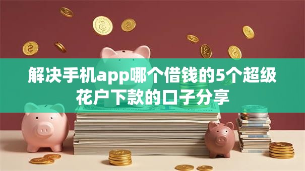 解决手机app哪个借钱的5个超级花户下款的口子分享