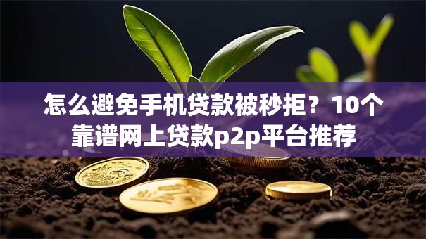 怎么避免手机贷款被秒拒？10个靠谱网上贷款p2p平台推荐