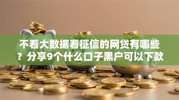 不看大数据看征信的网贷有哪些？分享9个什么口子黑户可以下款